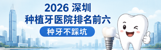  2026 深圳種植牙醫院排名前六！選對醫院種牙不踩坑